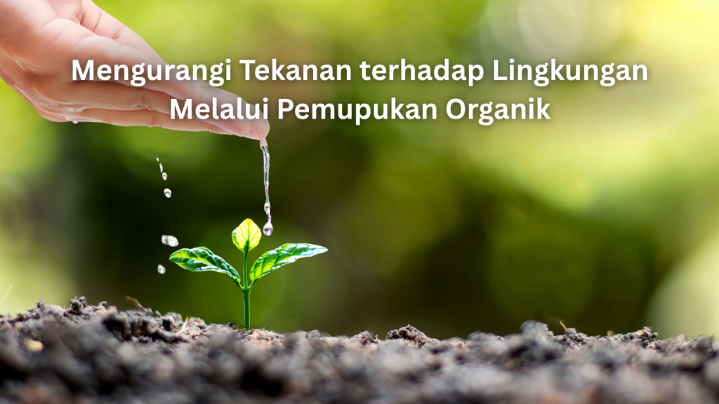 mengurangi tekanan terhadap lingkungan melalui pemupukan organik
