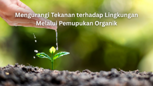 mengurangi tekanan terhadap lingkungan melalui pemupukan organik