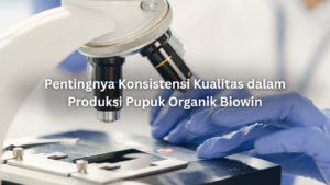 pentingnya konsistensi kualitas dalam produksi pupuk organik biowin